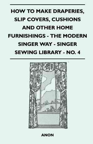 How To Make Draperies, Slip Covers, Cushions And Other Home Furnishings  The Modern Singer Way  Singer Sewing Library  No. 4,Used