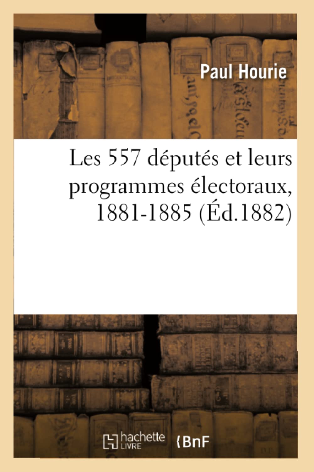 Les 557 Dputs Et Leurs Programmes Lectoraux, 18811885 (D.1882) (Sciences Sociales) (French Edition),New