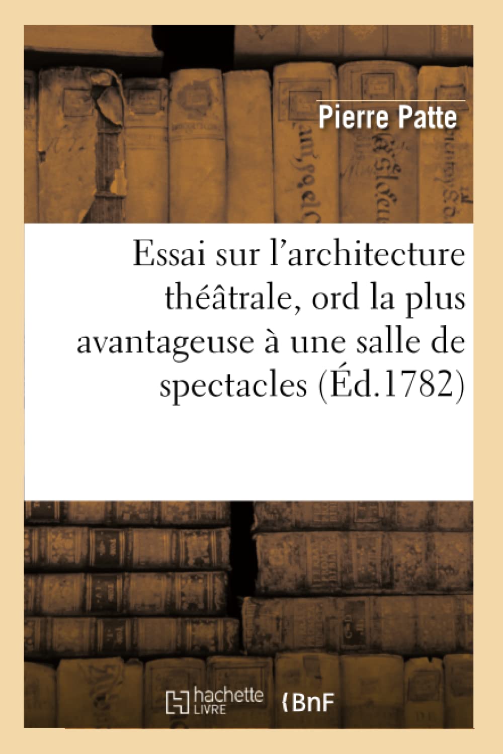 Essai Sur L'Architecture Thtrale, Ord La Plus Avantageuse  Une Salle De Spectacles, (D.1782) (Arts) (French Edition),New