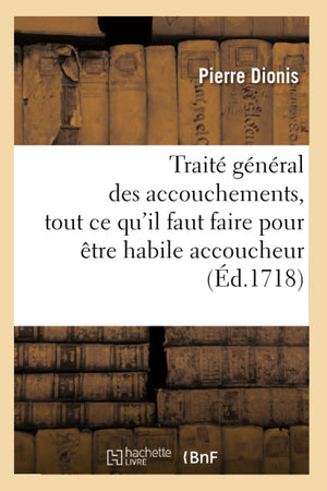 Trait Gnral Des Accouchements, Tout Ce Qu'Il Faut Faire Pour Tre Habile Accoucheur (D.1718) (Sciences) (French Edition),New