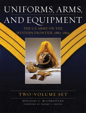 Uniforms, Arms, And Equipment: The U.S. Army On The Western Frontier 18801892 (2Volume Set)
