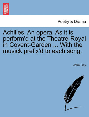 Achilles. an Opera. as It Is Perform'd at the TheatreRoyal in CoventGarden ... with the Musick Prefix'd to Each Song.,Used