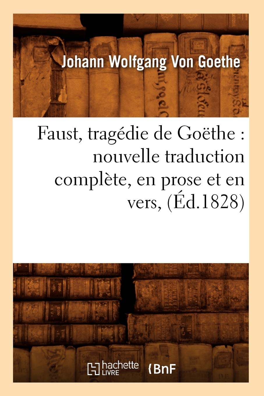 Faust, Tragdie De Gothe: Nouvelle Traduction Complte, En Prose Et En Vers, (D.1828) (Litterature) (French Edition),New