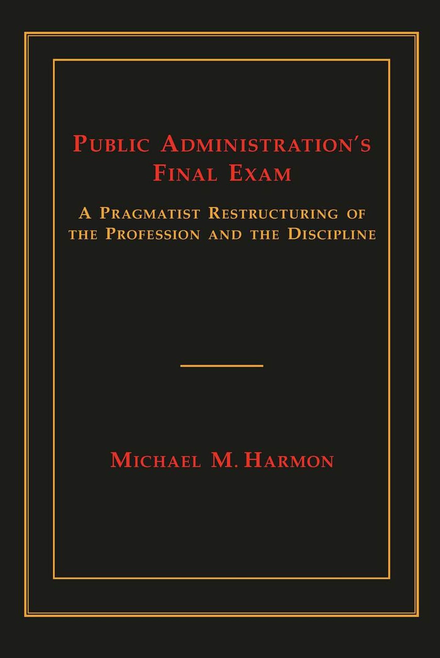 Public Administration's Final Exam: A Pragmatist Restructuring of the Profession and the Discipline,Used