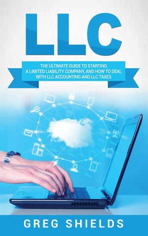 LLC: The Ultimate Guide to Starting a Limited Liability Company, and How to Deal with LLC Accounting and LLC Taxes,New