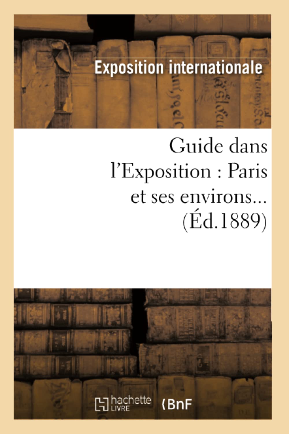 Guide Dans L'Exposition: Paris Et Ses Environs (D.1889) (Histoire) (French Edition),New