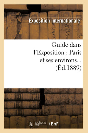 Guide Dans L'Exposition: Paris Et Ses Environs (D.1889) (Histoire) (French Edition),New