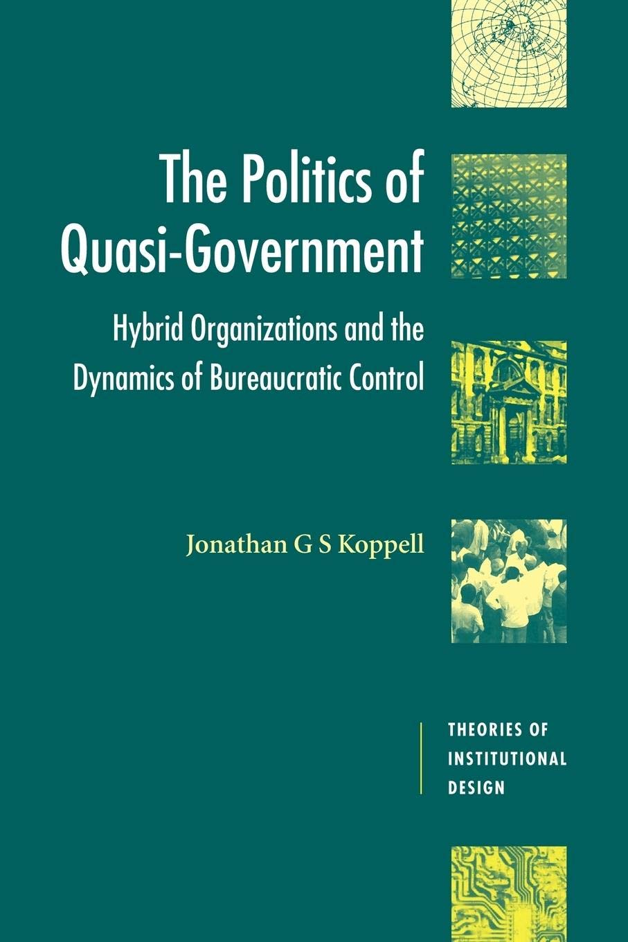The Politics Of Quasigovernment: Hybrid Organizations And The Dynamics Of Bureaucratic Control (Theories Of Institutional Desig-used