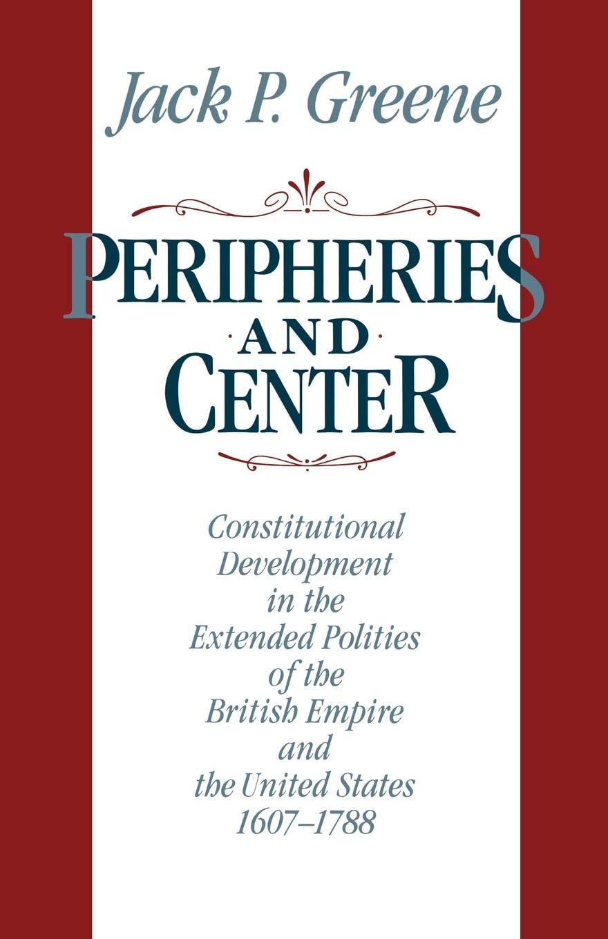 Peripheries and Center: Constitutional Development in the Extended Polities of the British Empire and the United States 1607178,New