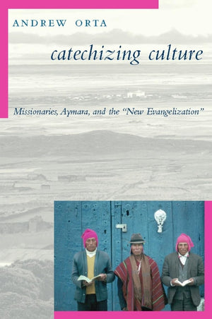 Catechizing Culture: Missionaries, Aymara, And The 'New Evangelization'