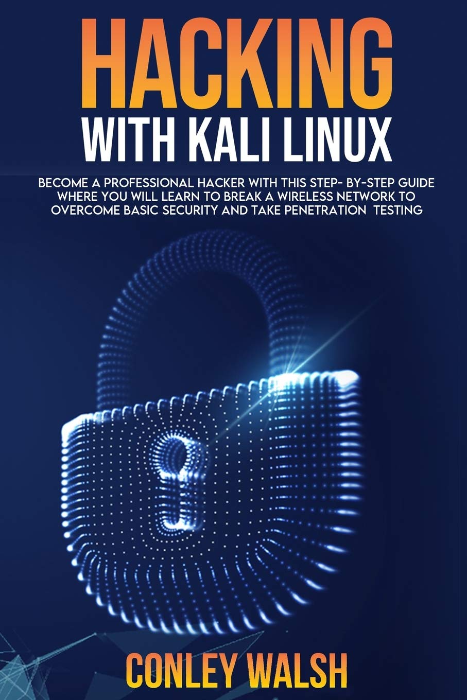 Hacking With Kali Linux: Become A Professional Hacker With This Stepbystep Guide Where You Will Learn To Break A Wirless Netwo