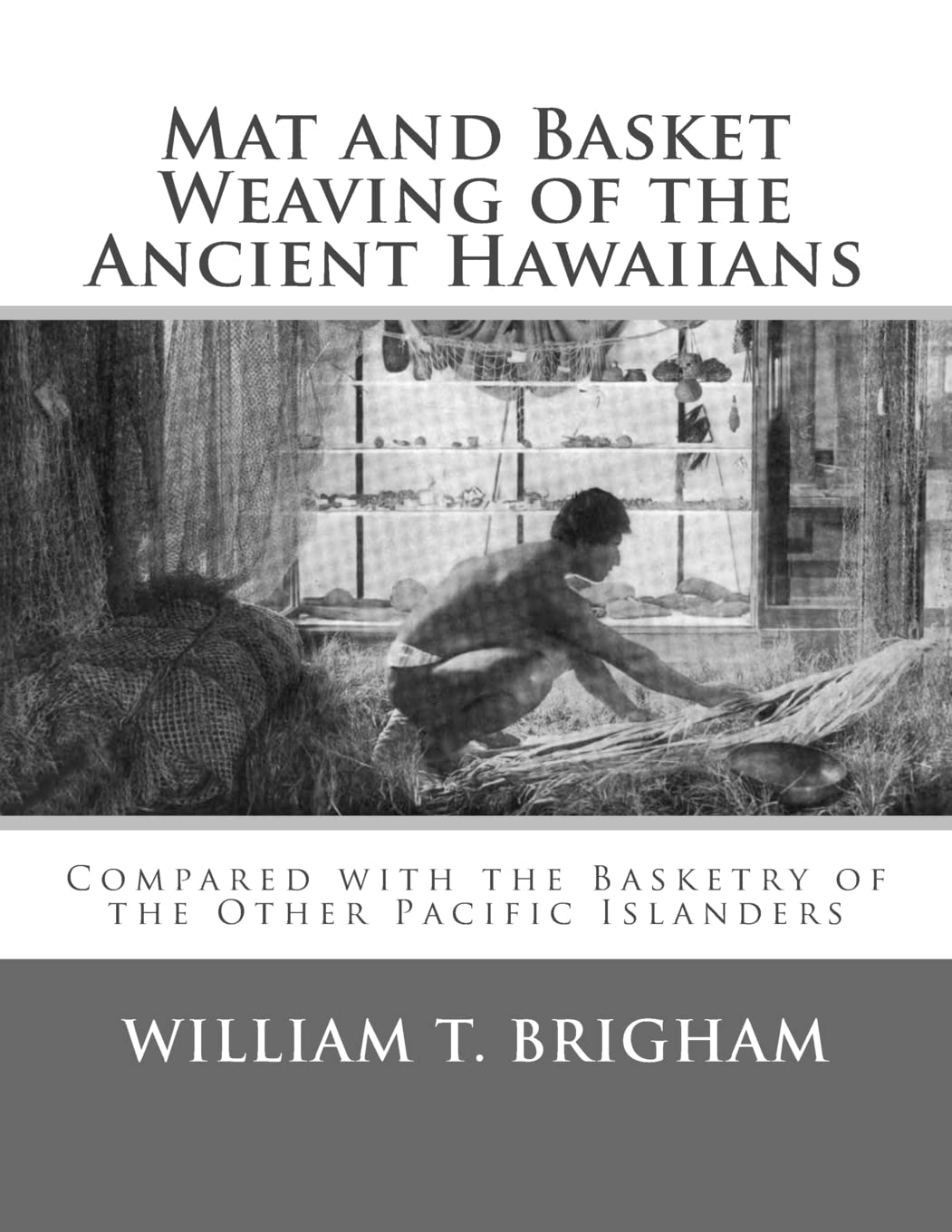 Mat and Basket Weaving of the Ancient Hawaiians: Compared with the Basketry of the Other Pacific Islanders,Used
