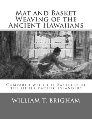Mat and Basket Weaving of the Ancient Hawaiians: Compared with the Basketry of the Other Pacific Islanders,Used
