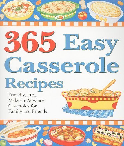 365 Easy Casserole Recipes: Friendly, Fun, Makeinadvance Casseroles For Family And Friends