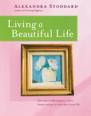 Living a Beautiful Life: 500 Ways to Add Elegance, Order, Beauty and Joy to Every Day of Your Life,New
