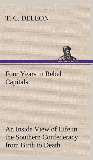 Four Years in Rebel Capitals An Inside View of Life in the Southern Confederacy from Birth to Death,Used
