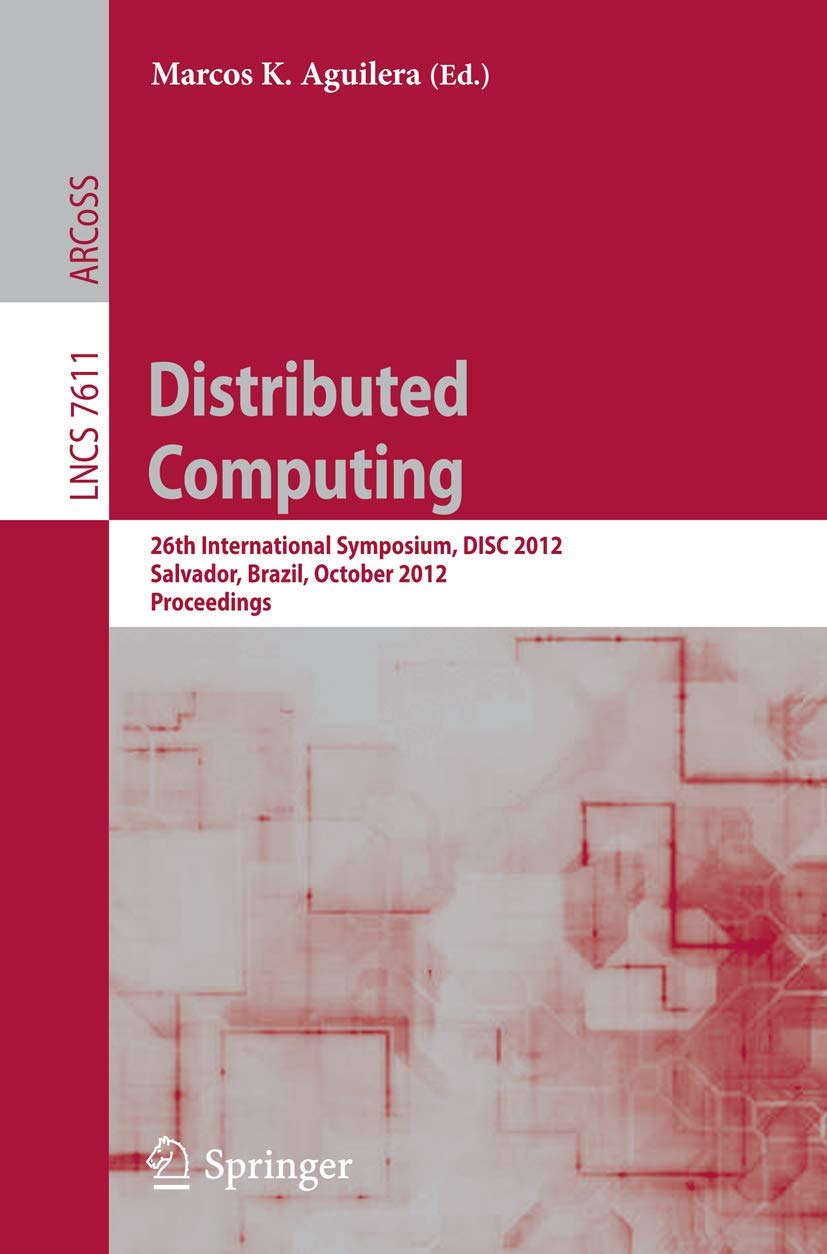 Distributed Computing: 26th International Symposium, DISC 2012, Salvador, Brazil, October 1618, 2012, Proceedings (Theoretical ,Used