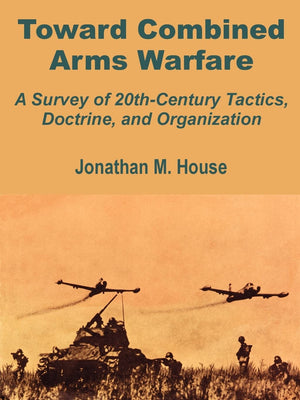 Toward Combined Arms Warfare: A Survey of 20thCentury Tactics, Doctrine, and Organization,Used