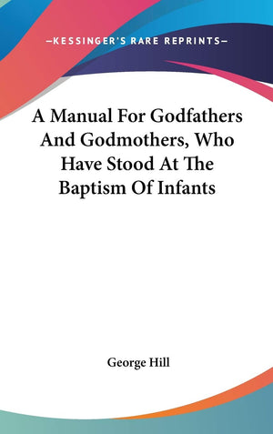 A Manual For Godfathers And Godmothers, Who Have Stood At The Baptism Of Infants,Used