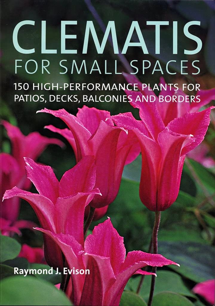Clematis for Small Spaces: 150 HighPerformance Plants for Patios, Decks, Balconies and Borders,New