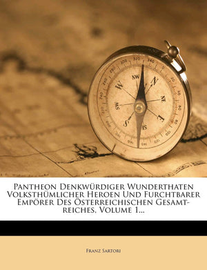 Pantheon Denkwurdiger Wunderthaten Volksthumlicher Heroen Und Furchtbarer Emporer Des Osterreichischen GesamtReiches, Volume 1.,Used