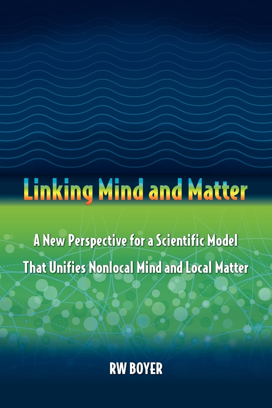 Linking Mind and Matter: A new perspective for a scientific model that unifies nonlocal mind and local matter,Used