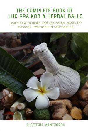 The Complete Book Of Luk Pra Kob & Herbal Balls: Learn How To Make And Use Herbal Packs For Massage Treatments & Selfhealing
