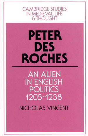 Peter des Roches: An Alien in English Politics, 12051238 (Cambridge Studies in Medieval Life and Thought: Fourth Series, Series,Used