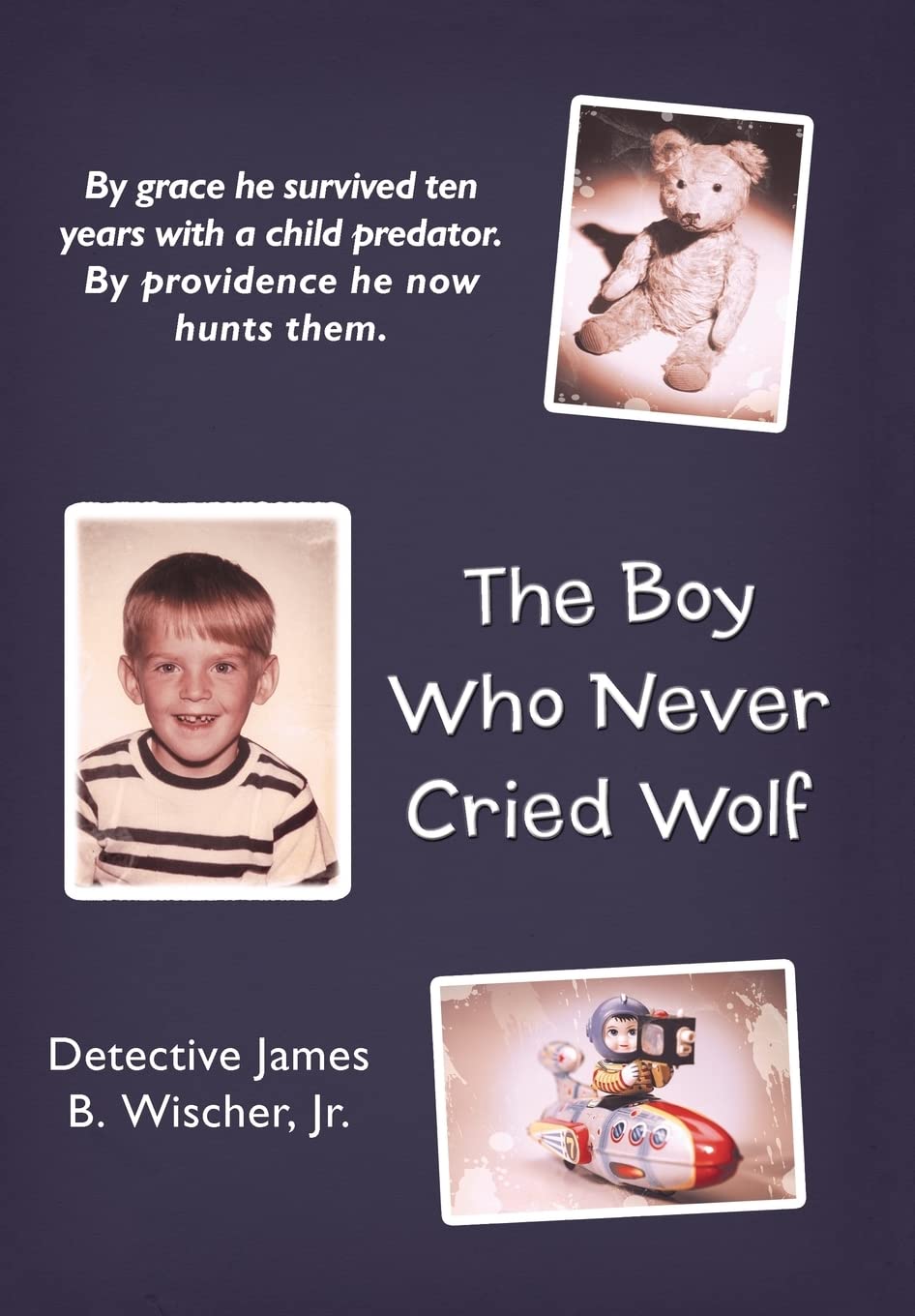 The Boy Who Never Cried Wolf: By Grace He Survived Ten Years With A Child Predator. By Providence He Now Hunts Them,Used