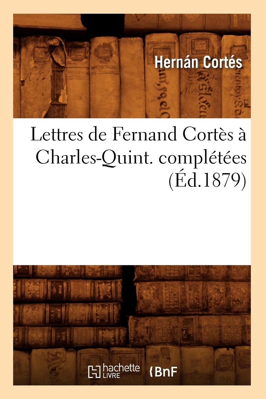 Lettres De Fernand Corts  Charlesquint. Compltes (D.1879) (Histoire) (French Edition),Used