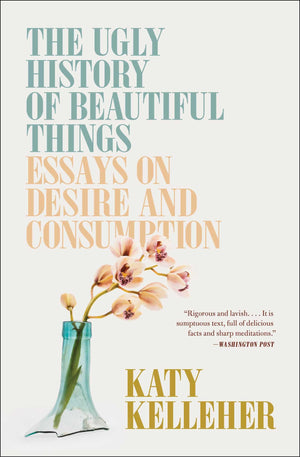 The Ugly History of Beautiful Things: Essays on Desire and Consumption,New