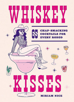 Whiskey Kisses: 65 ChapSmacking Cocktails For Every Rodeo