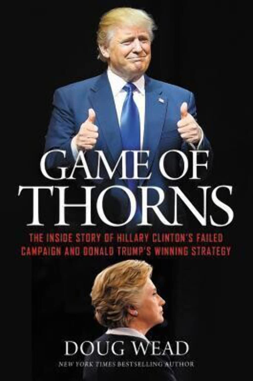 Game Of Thorns: The Inside Story Of Hillary Clinton'S Failed Campaign And Donald Trump'S Winning Strategy