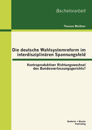 Die deutsche Wahlsystemreform im interdisziplinaren Spannungsfeld: Kontraproduktiver Richtungswechsel des Bundesverfassungsgeric,Used