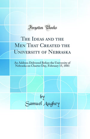 The Ideas and the Men That Created the University of Nebraska: An Address Delivered Before the University of Nebraska on Charter,Used