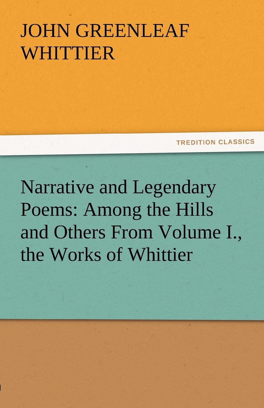 Narrative and Legendary Poems: Among the Hills and Others from Volume I., the Works of Whittier,Used