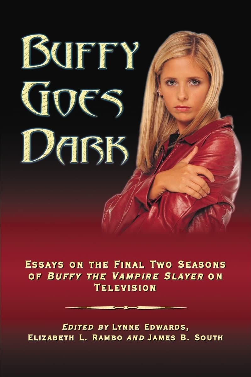 Buffy Goes Dark: Essays On The Final Two Seasons Of Buffy The Vampire Slayer On Television