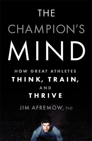 The Champion s Mind: How Great Athletes Think, Train, and Thrive
