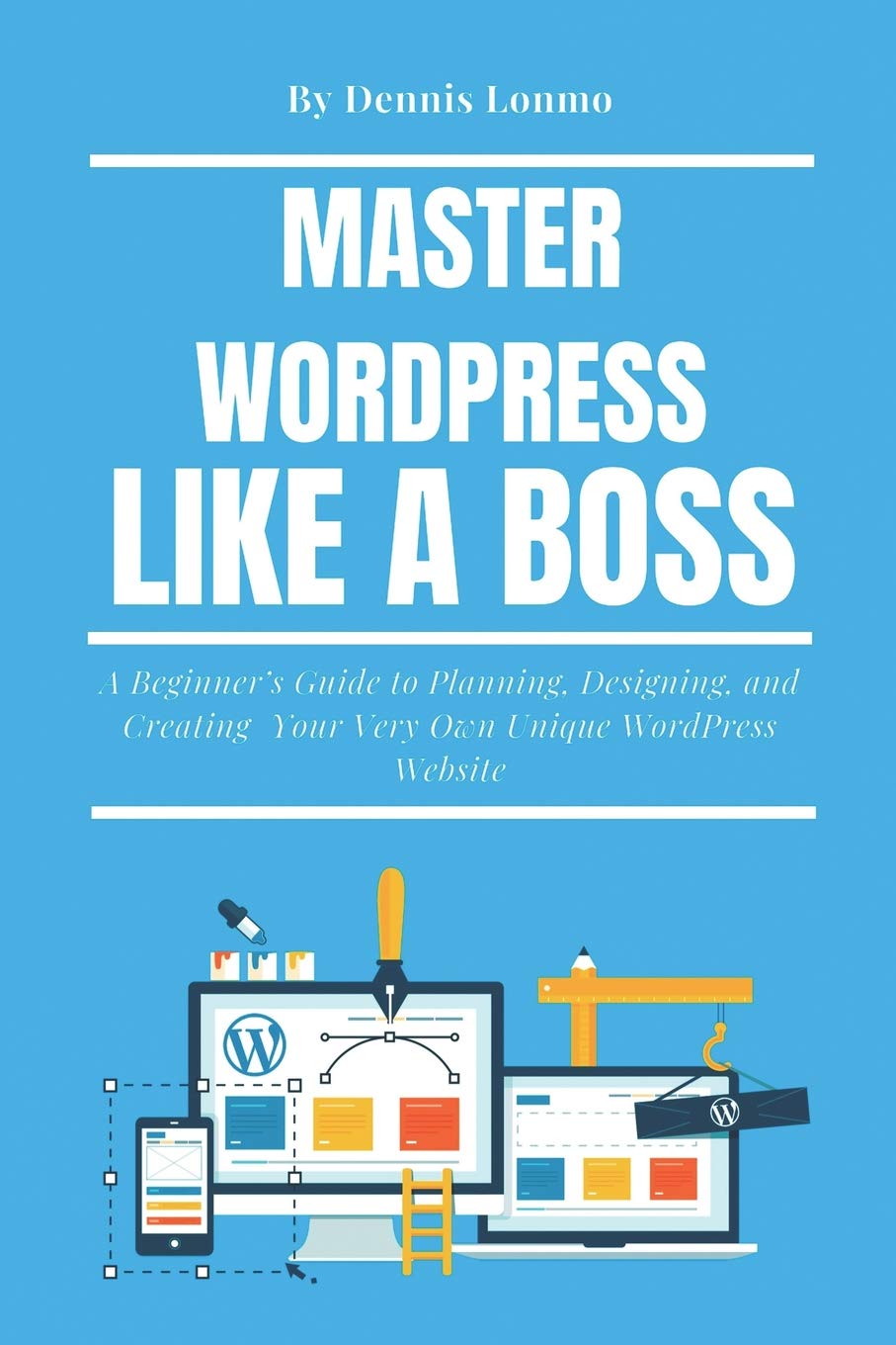Master WordPress Like A Boss: A Beginners Guide to Planning, Designing, and Creating Your Very Own Unique WordPress Website,Used