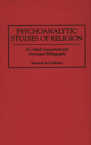 Psychoanalytic Studies of Religion: A Critical Assessment and Annotated Bibliography (Bibliographies and Indexes in Religious St