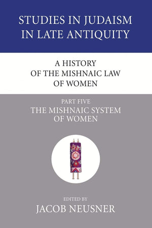 A History Of The Mishnaic Law Of Women, Part 5: The Mishnaic System Of Women (Studies In Judaism In Late Antiquity),New