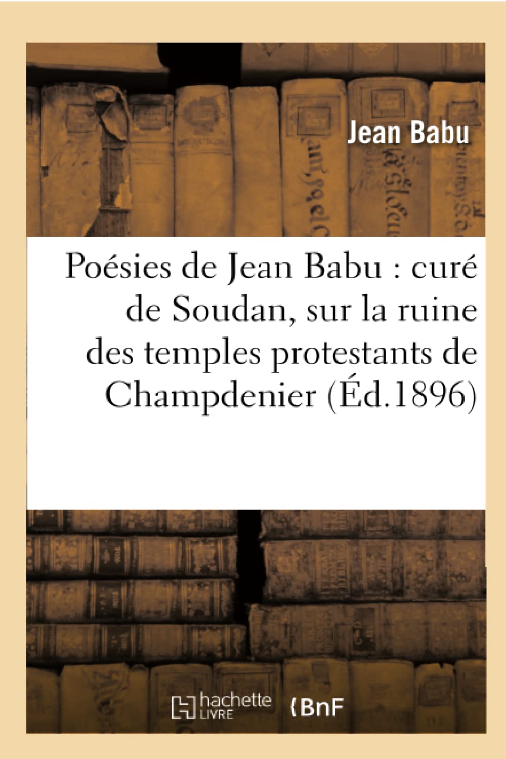 Posies De Jean Babu: Cur De Soudan, Sur La Ruine Des Temples Protestants De Champdenier (D.1896) (Religion) (French Editio,New