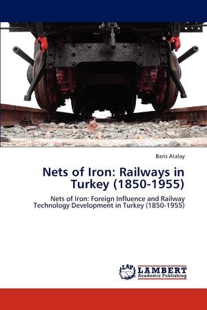 Nets of Iron: Railways in Turkey (18501955): Nets of Iron: Foreign Influence and Railway Technology Development in Turkey (1850,Used