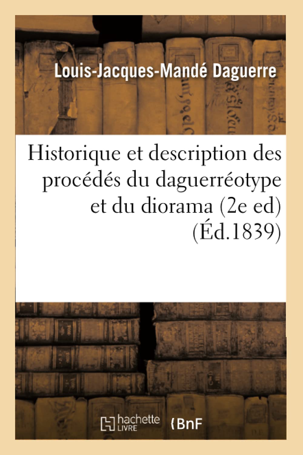 Historique Et Description Des Procds Du Daguerrotype Et Du Diorama (2E Ed) (D.1839) (Histoire) (French Edition),New