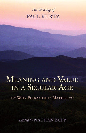 Meaning and Value in a Secular Age: Why Eupraxsophy Matters  The Writings of Paul Kurtz,Used