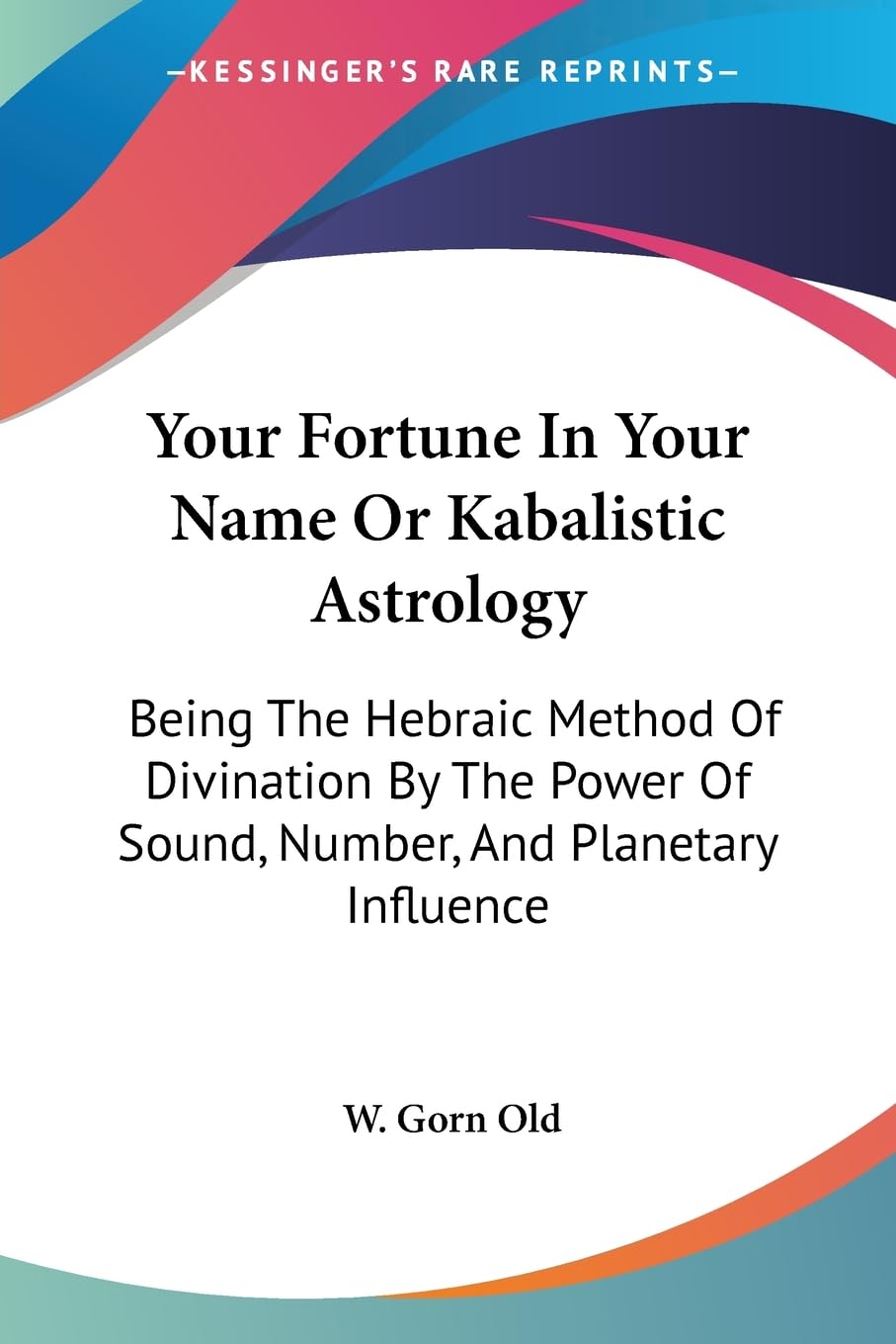 Your Fortune In Your Name Or Kabalistic Astrology: Being The Hebraic Method Of Divination By The Power Of Sound, Number, And Pla,Used