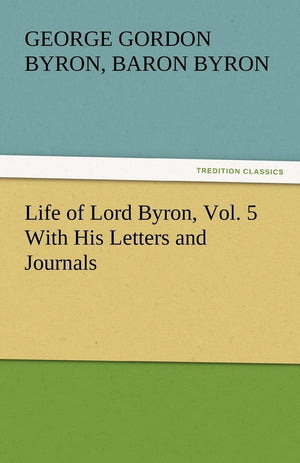 Life of Lord Byron, Vol. 5 With His Letters and Journals,Used