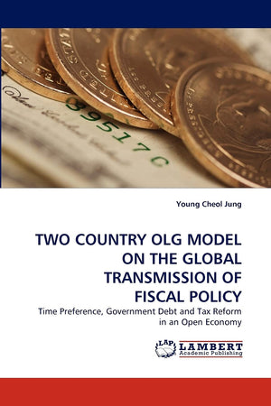 TWO COUNTRY OLG MODEL ON THE GLOBAL TRANSMISSION OF FISCAL POLICY: Time Preference, Government Debt and Tax Reform in an Open Ec,Used
