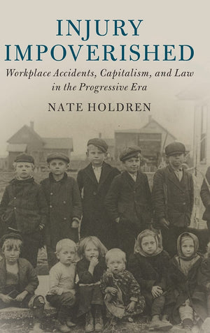 Injury Impoverished: Workplace Accidents, Capitalism, and Law in the Progressive Era (Cambridge Historical Studies in American L,Used