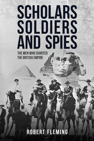 Soldiers Scholars And Spies: The Men Who Charted The British Empire,New